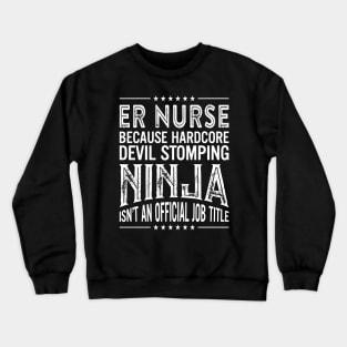 ER Nurse  Because Hardcore Devil Stomping Ninja Isn't An Official Job Title Crewneck Sweatshirt